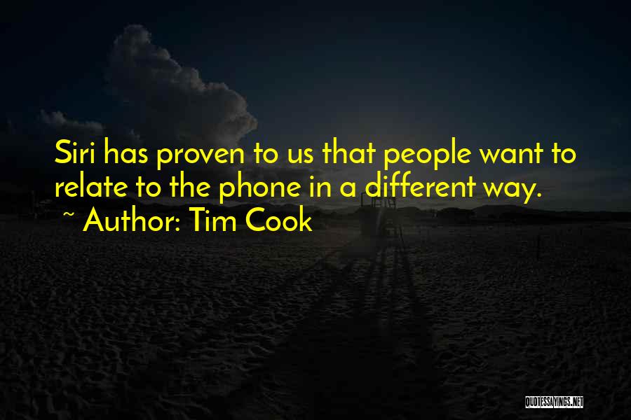 Tim Cook Quotes: Siri Has Proven To Us That People Want To Relate To The Phone In A Different Way.