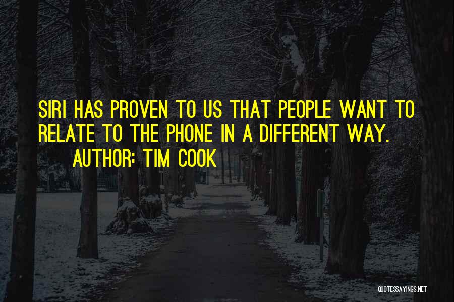 Tim Cook Quotes: Siri Has Proven To Us That People Want To Relate To The Phone In A Different Way.