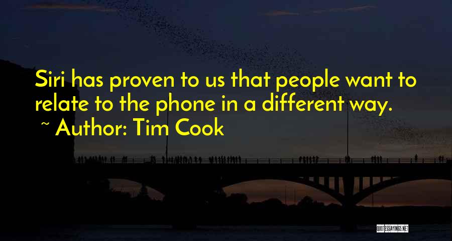 Tim Cook Quotes: Siri Has Proven To Us That People Want To Relate To The Phone In A Different Way.