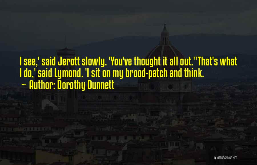 Dorothy Dunnett Quotes: I See,' Said Jerott Slowly. 'you've Thought It All Out.''that's What I Do,' Said Lymond. 'i Sit On My Brood-patch