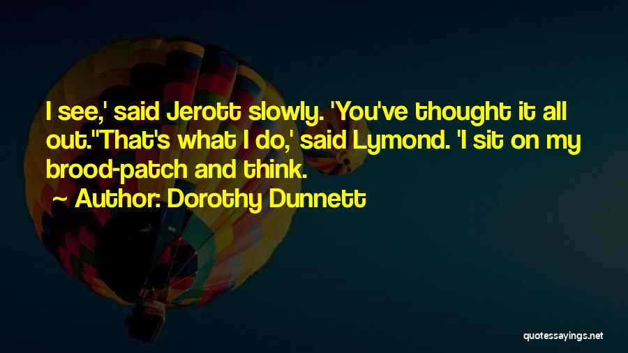 Dorothy Dunnett Quotes: I See,' Said Jerott Slowly. 'you've Thought It All Out.''that's What I Do,' Said Lymond. 'i Sit On My Brood-patch
