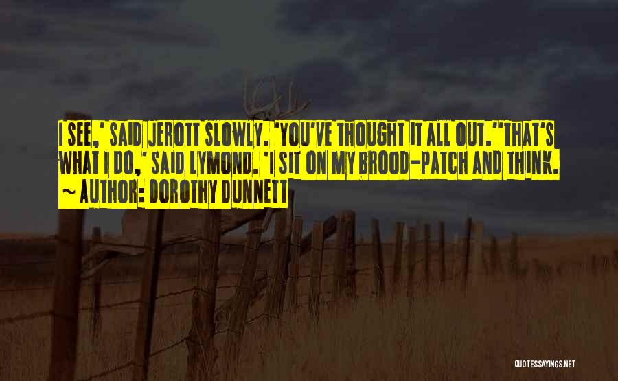 Dorothy Dunnett Quotes: I See,' Said Jerott Slowly. 'you've Thought It All Out.''that's What I Do,' Said Lymond. 'i Sit On My Brood-patch