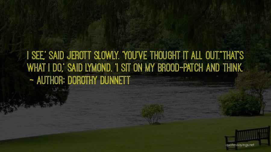 Dorothy Dunnett Quotes: I See,' Said Jerott Slowly. 'you've Thought It All Out.''that's What I Do,' Said Lymond. 'i Sit On My Brood-patch