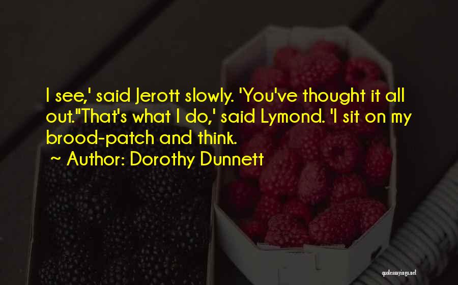 Dorothy Dunnett Quotes: I See,' Said Jerott Slowly. 'you've Thought It All Out.''that's What I Do,' Said Lymond. 'i Sit On My Brood-patch