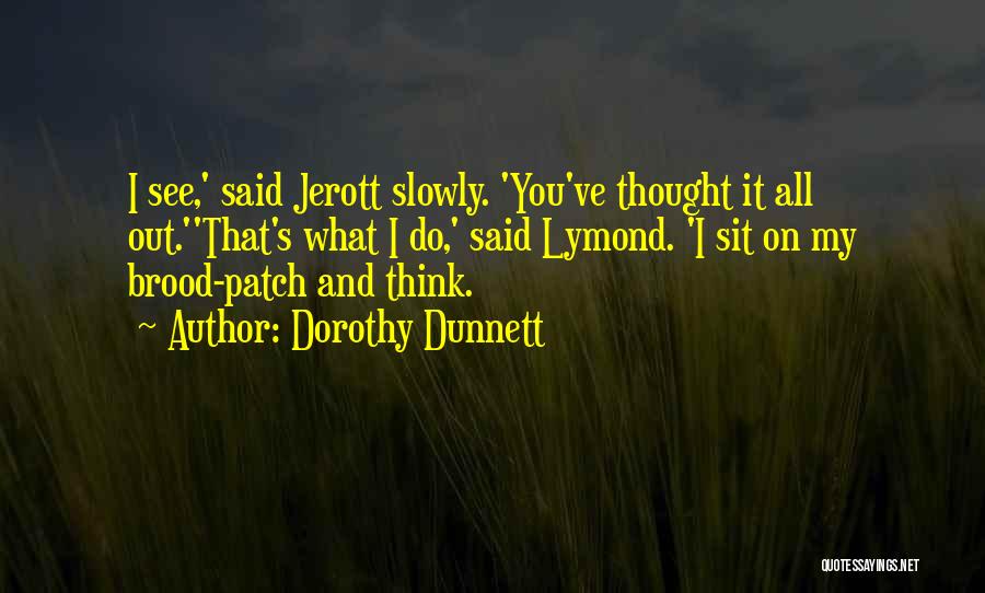 Dorothy Dunnett Quotes: I See,' Said Jerott Slowly. 'you've Thought It All Out.''that's What I Do,' Said Lymond. 'i Sit On My Brood-patch