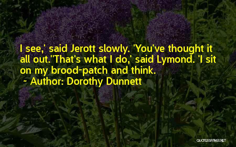 Dorothy Dunnett Quotes: I See,' Said Jerott Slowly. 'you've Thought It All Out.''that's What I Do,' Said Lymond. 'i Sit On My Brood-patch