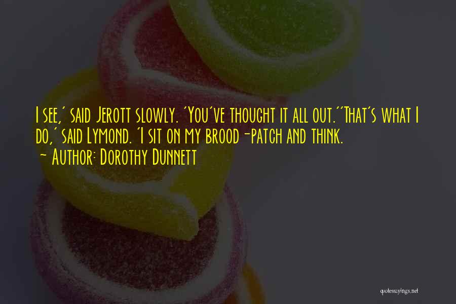 Dorothy Dunnett Quotes: I See,' Said Jerott Slowly. 'you've Thought It All Out.''that's What I Do,' Said Lymond. 'i Sit On My Brood-patch