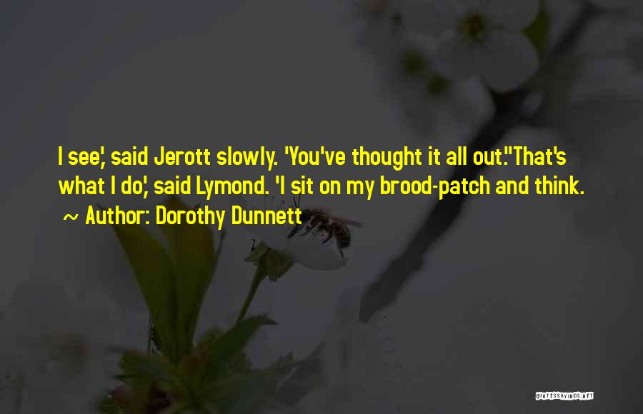 Dorothy Dunnett Quotes: I See,' Said Jerott Slowly. 'you've Thought It All Out.''that's What I Do,' Said Lymond. 'i Sit On My Brood-patch