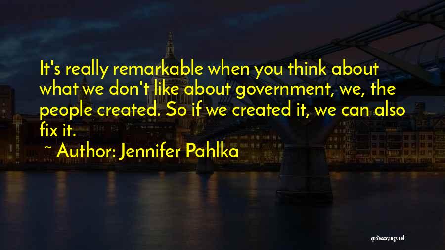 Jennifer Pahlka Quotes: It's Really Remarkable When You Think About What We Don't Like About Government, We, The People Created. So If We