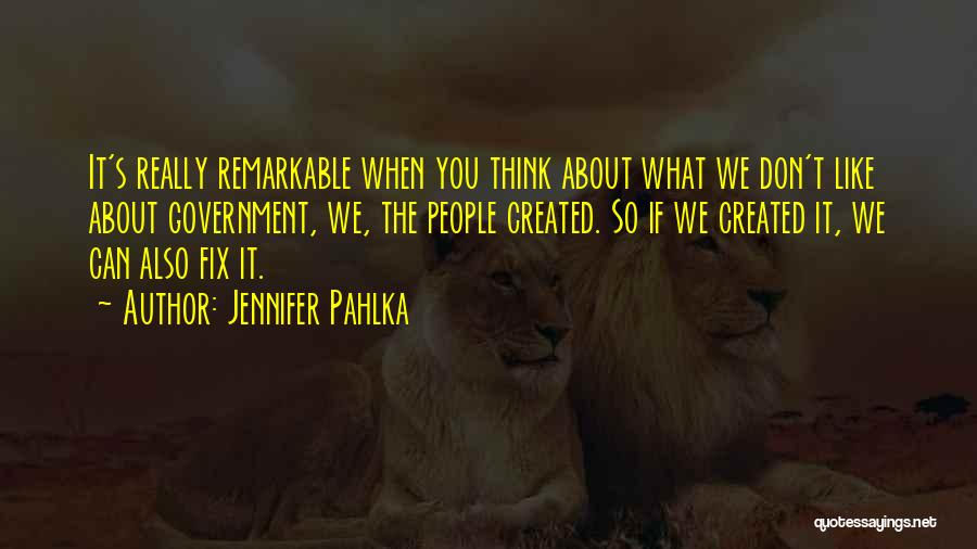 Jennifer Pahlka Quotes: It's Really Remarkable When You Think About What We Don't Like About Government, We, The People Created. So If We