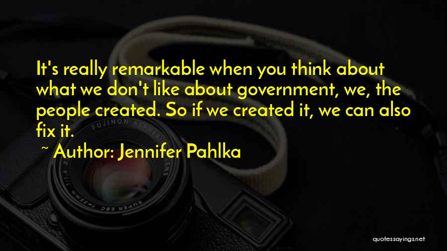 Jennifer Pahlka Quotes: It's Really Remarkable When You Think About What We Don't Like About Government, We, The People Created. So If We