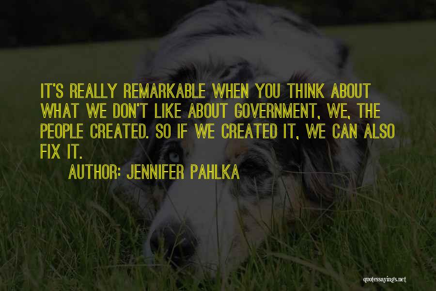 Jennifer Pahlka Quotes: It's Really Remarkable When You Think About What We Don't Like About Government, We, The People Created. So If We