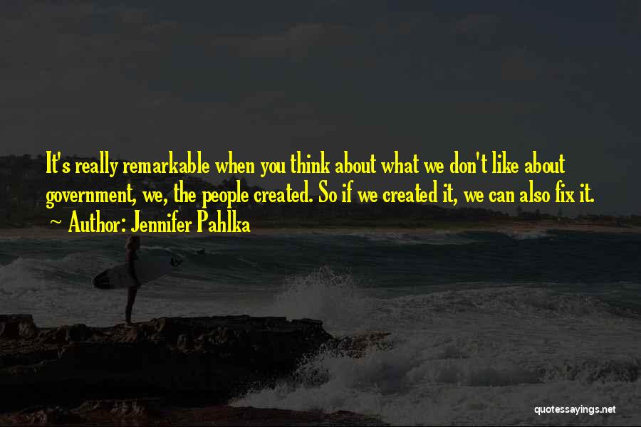 Jennifer Pahlka Quotes: It's Really Remarkable When You Think About What We Don't Like About Government, We, The People Created. So If We