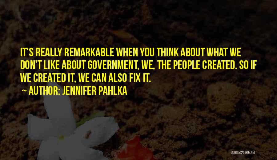 Jennifer Pahlka Quotes: It's Really Remarkable When You Think About What We Don't Like About Government, We, The People Created. So If We