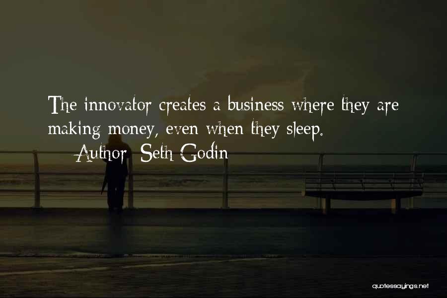 Seth Godin Quotes: The Innovator Creates A Business Where They Are Making Money, Even When They Sleep.