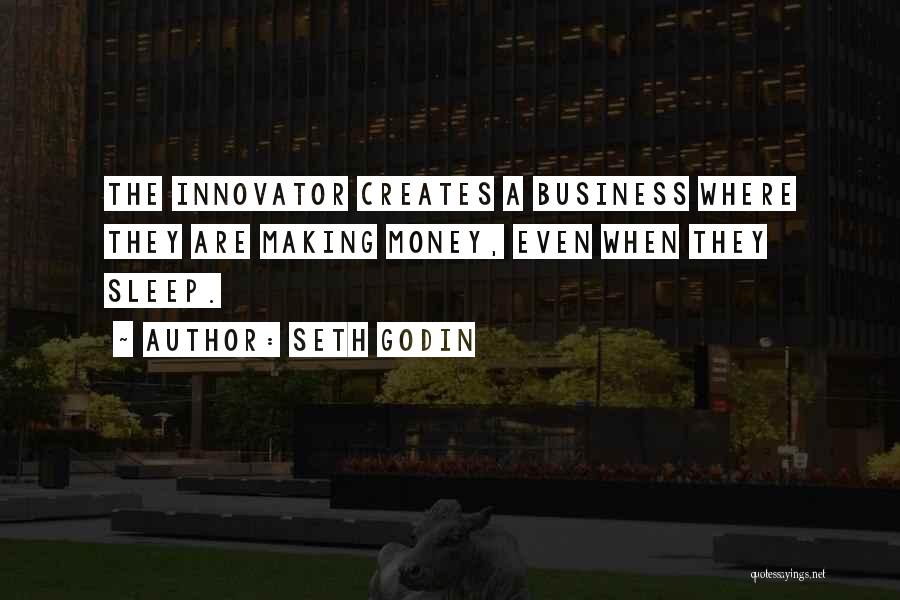 Seth Godin Quotes: The Innovator Creates A Business Where They Are Making Money, Even When They Sleep.