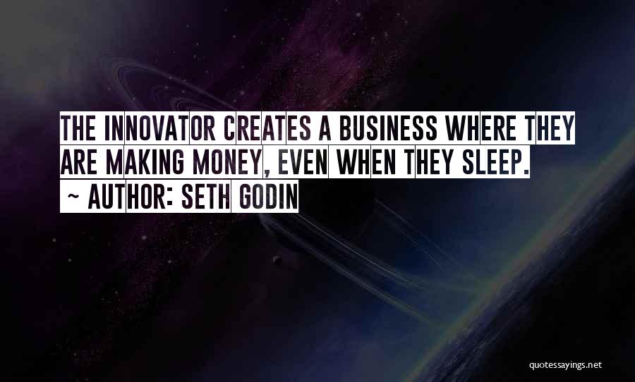 Seth Godin Quotes: The Innovator Creates A Business Where They Are Making Money, Even When They Sleep.