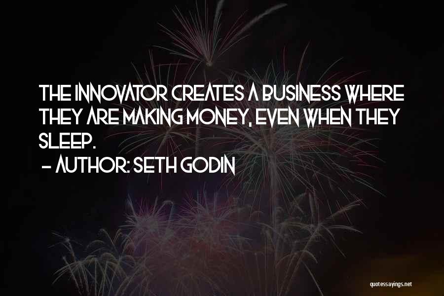 Seth Godin Quotes: The Innovator Creates A Business Where They Are Making Money, Even When They Sleep.