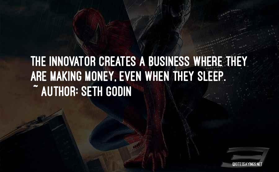 Seth Godin Quotes: The Innovator Creates A Business Where They Are Making Money, Even When They Sleep.
