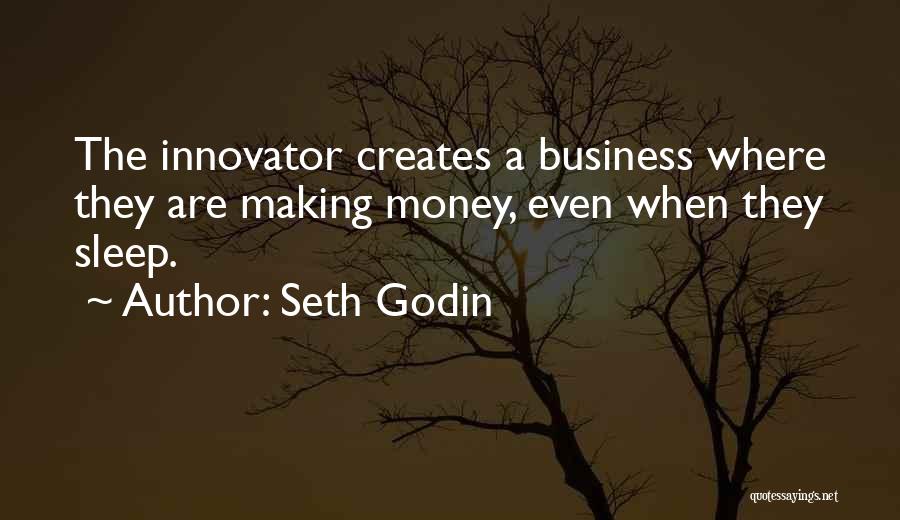 Seth Godin Quotes: The Innovator Creates A Business Where They Are Making Money, Even When They Sleep.