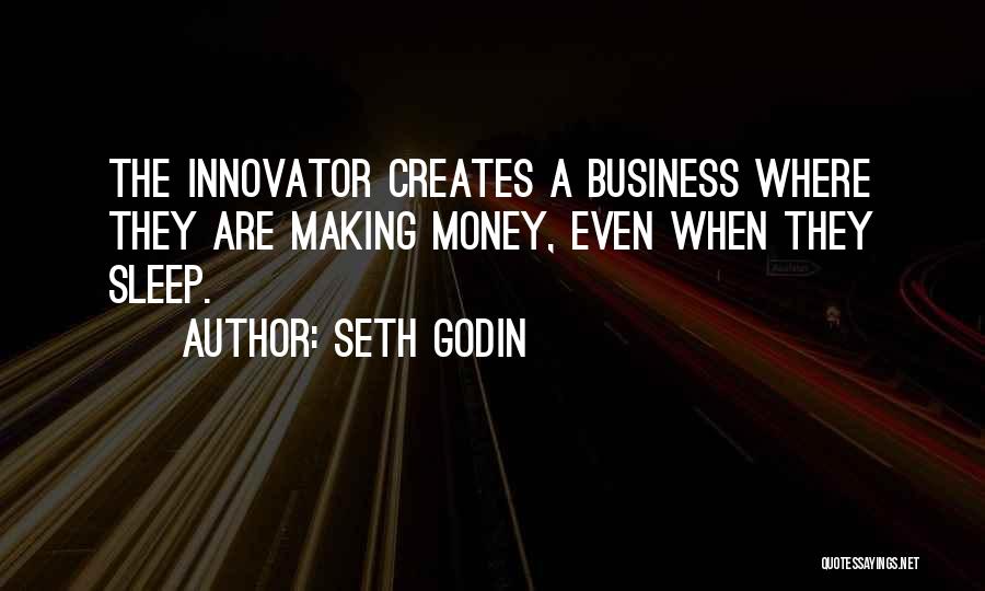 Seth Godin Quotes: The Innovator Creates A Business Where They Are Making Money, Even When They Sleep.