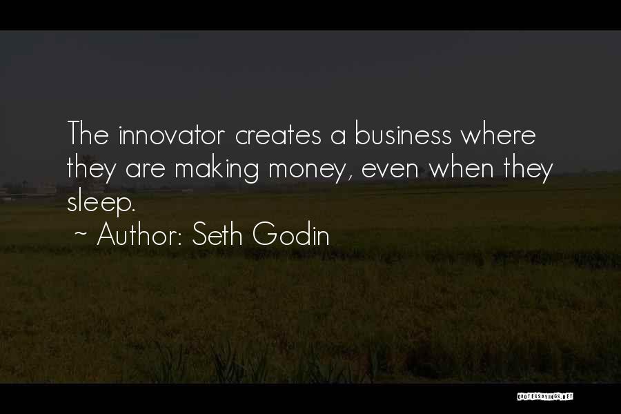 Seth Godin Quotes: The Innovator Creates A Business Where They Are Making Money, Even When They Sleep.