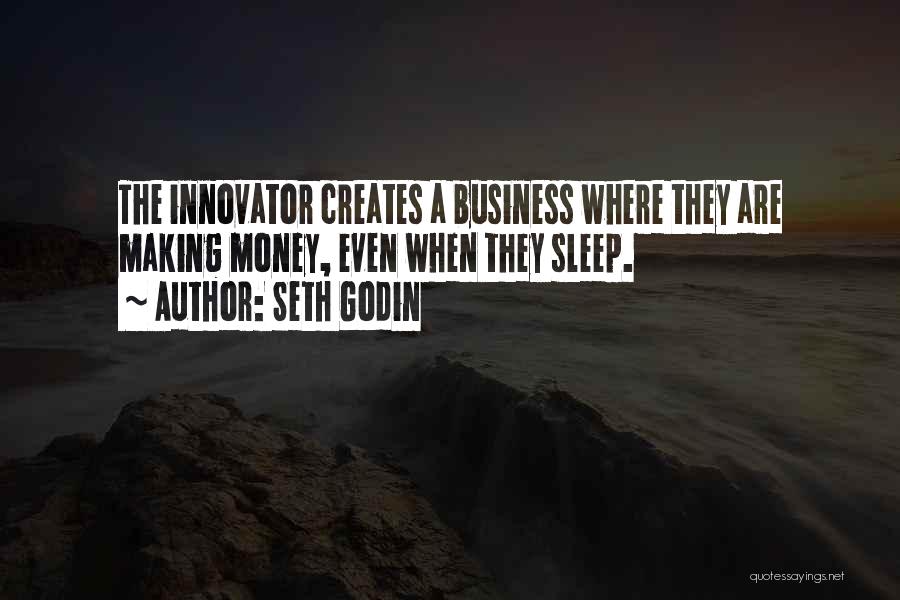 Seth Godin Quotes: The Innovator Creates A Business Where They Are Making Money, Even When They Sleep.