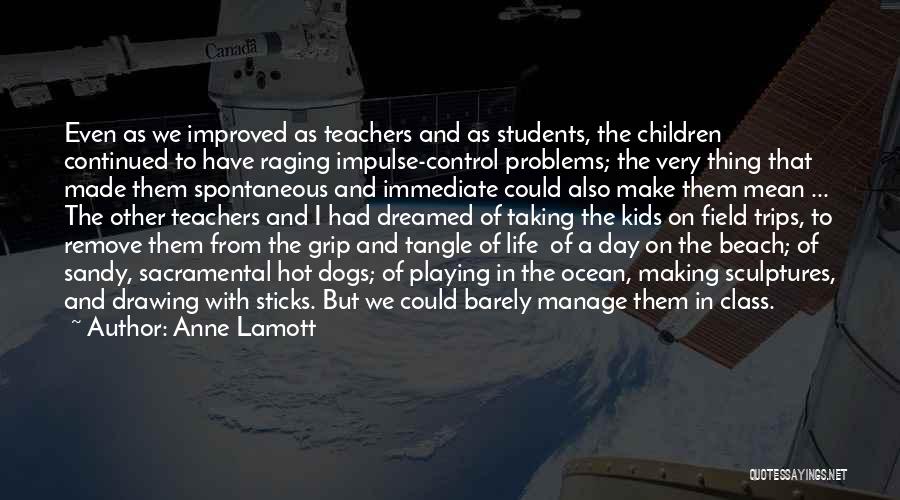 Anne Lamott Quotes: Even As We Improved As Teachers And As Students, The Children Continued To Have Raging Impulse-control Problems; The Very Thing