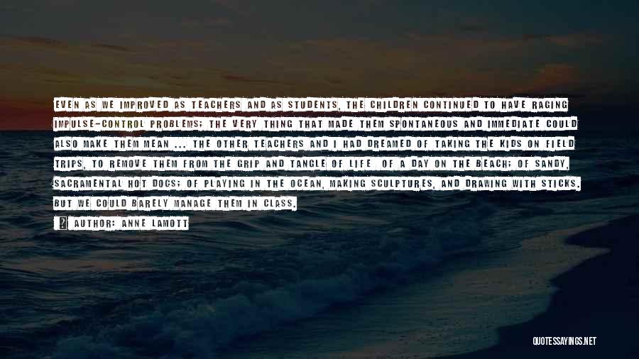 Anne Lamott Quotes: Even As We Improved As Teachers And As Students, The Children Continued To Have Raging Impulse-control Problems; The Very Thing