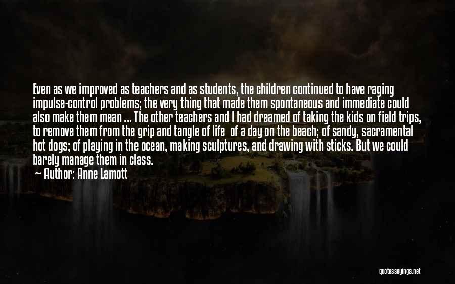 Anne Lamott Quotes: Even As We Improved As Teachers And As Students, The Children Continued To Have Raging Impulse-control Problems; The Very Thing