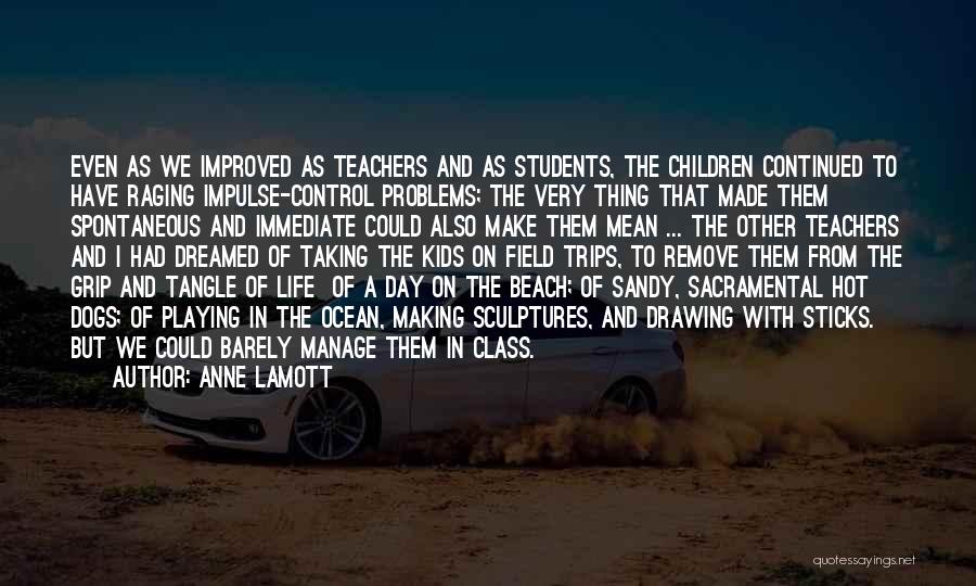 Anne Lamott Quotes: Even As We Improved As Teachers And As Students, The Children Continued To Have Raging Impulse-control Problems; The Very Thing