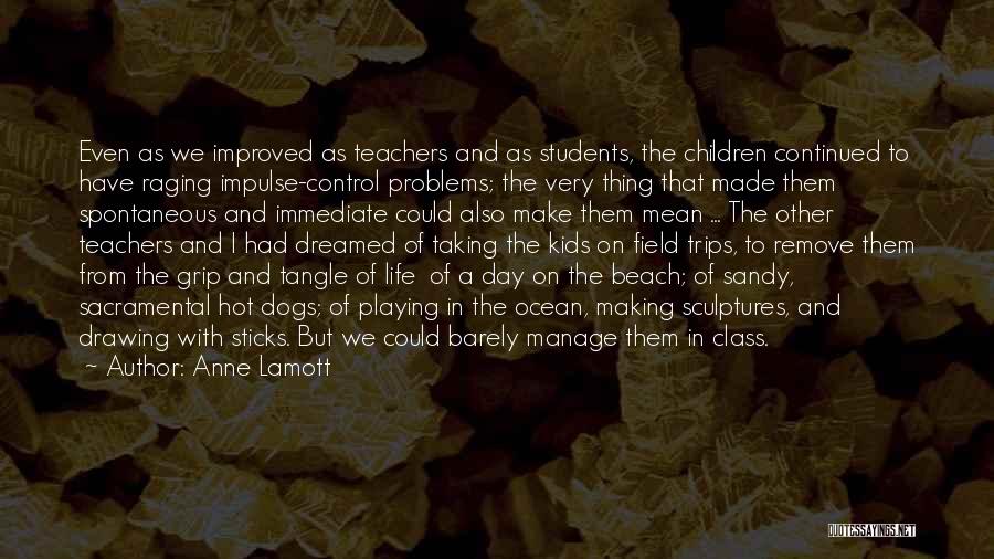 Anne Lamott Quotes: Even As We Improved As Teachers And As Students, The Children Continued To Have Raging Impulse-control Problems; The Very Thing