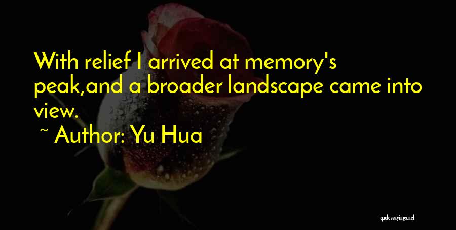 Yu Hua Quotes: With Relief I Arrived At Memory's Peak,and A Broader Landscape Came Into View.