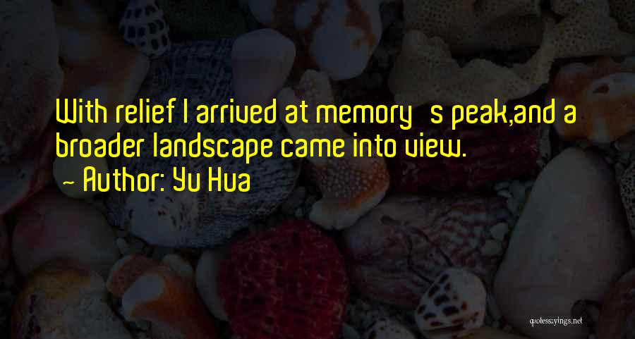 Yu Hua Quotes: With Relief I Arrived At Memory's Peak,and A Broader Landscape Came Into View.
