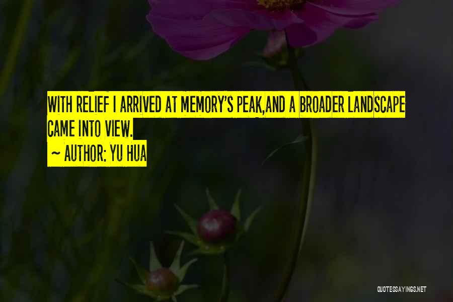 Yu Hua Quotes: With Relief I Arrived At Memory's Peak,and A Broader Landscape Came Into View.