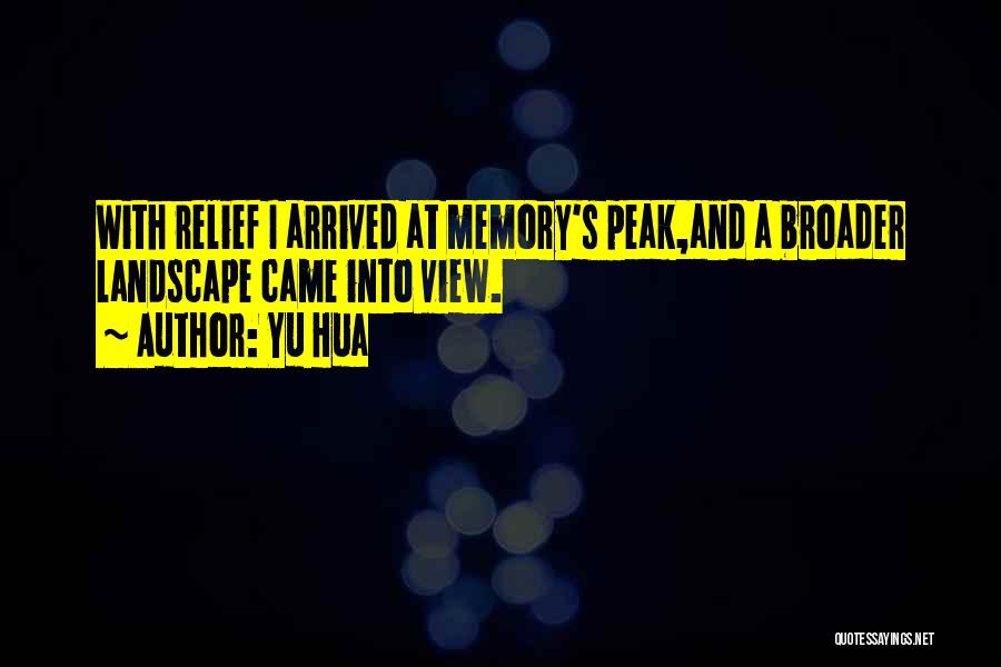 Yu Hua Quotes: With Relief I Arrived At Memory's Peak,and A Broader Landscape Came Into View.