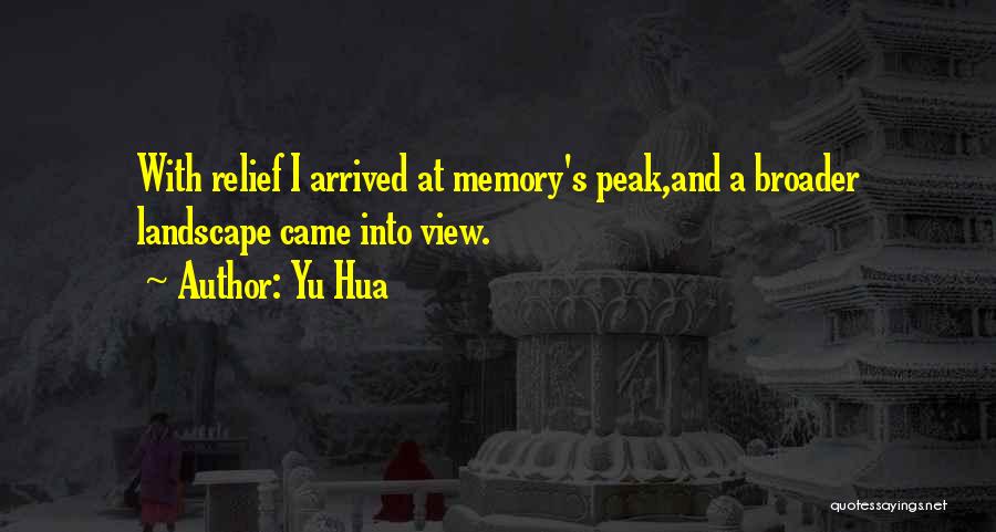 Yu Hua Quotes: With Relief I Arrived At Memory's Peak,and A Broader Landscape Came Into View.
