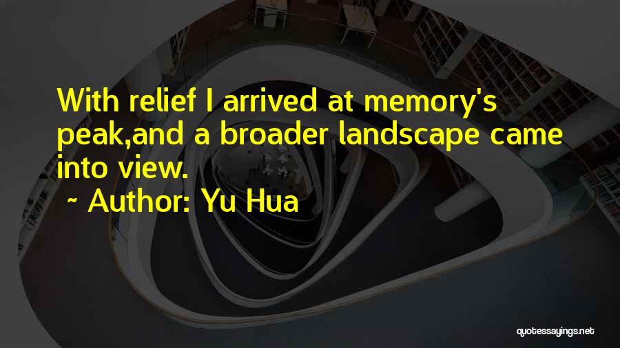 Yu Hua Quotes: With Relief I Arrived At Memory's Peak,and A Broader Landscape Came Into View.