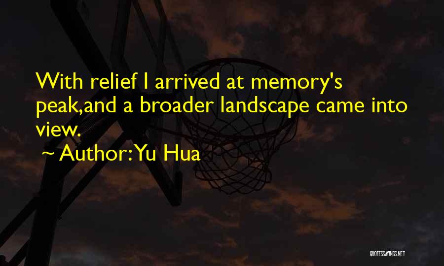 Yu Hua Quotes: With Relief I Arrived At Memory's Peak,and A Broader Landscape Came Into View.