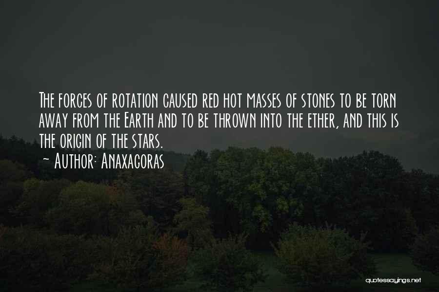 Anaxagoras Quotes: The Forces Of Rotation Caused Red Hot Masses Of Stones To Be Torn Away From The Earth And To Be