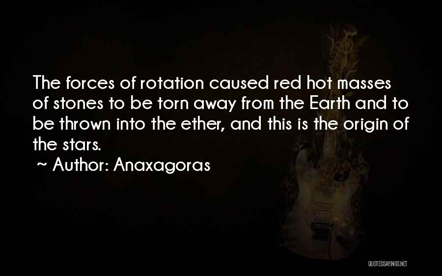 Anaxagoras Quotes: The Forces Of Rotation Caused Red Hot Masses Of Stones To Be Torn Away From The Earth And To Be