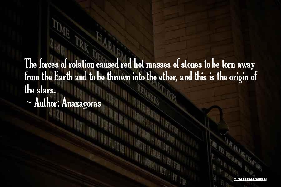 Anaxagoras Quotes: The Forces Of Rotation Caused Red Hot Masses Of Stones To Be Torn Away From The Earth And To Be