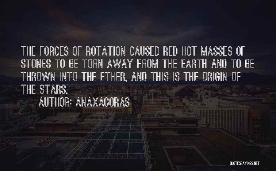 Anaxagoras Quotes: The Forces Of Rotation Caused Red Hot Masses Of Stones To Be Torn Away From The Earth And To Be