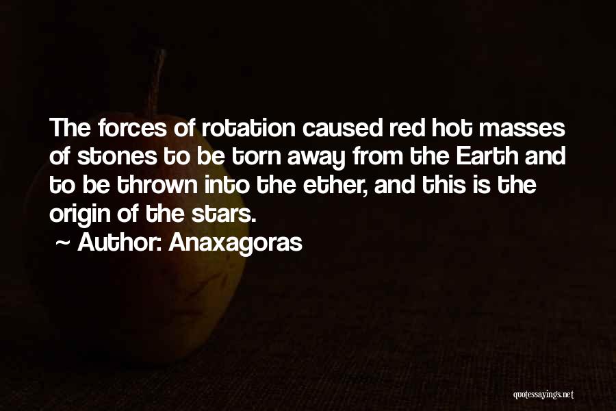 Anaxagoras Quotes: The Forces Of Rotation Caused Red Hot Masses Of Stones To Be Torn Away From The Earth And To Be