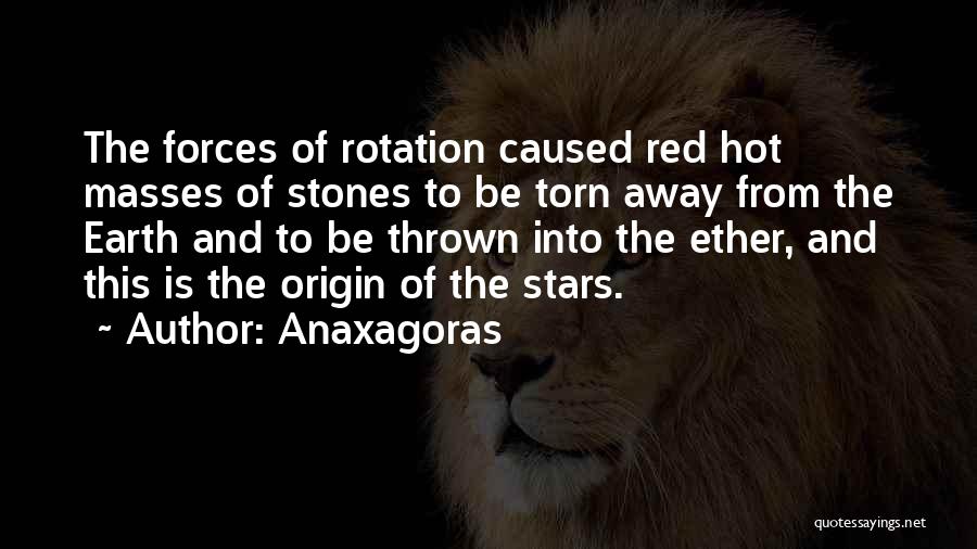 Anaxagoras Quotes: The Forces Of Rotation Caused Red Hot Masses Of Stones To Be Torn Away From The Earth And To Be