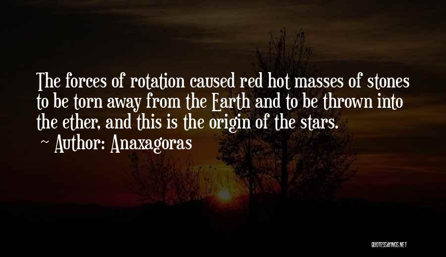 Anaxagoras Quotes: The Forces Of Rotation Caused Red Hot Masses Of Stones To Be Torn Away From The Earth And To Be