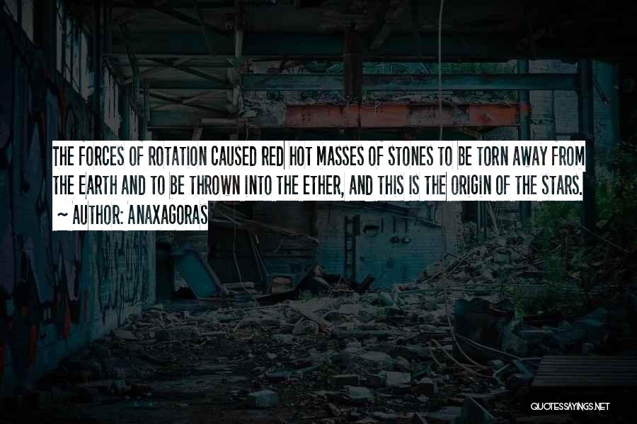 Anaxagoras Quotes: The Forces Of Rotation Caused Red Hot Masses Of Stones To Be Torn Away From The Earth And To Be