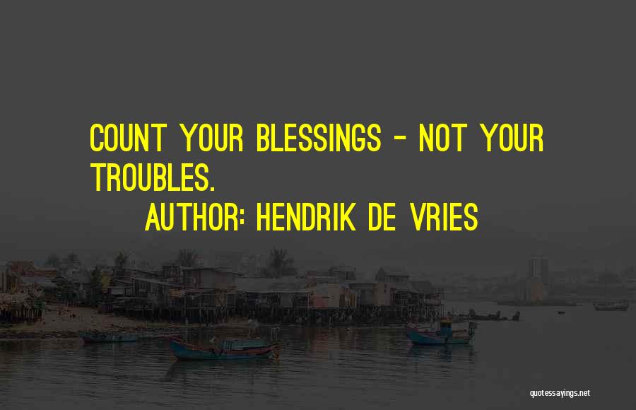 Hendrik De Vries Quotes: Count Your Blessings - Not Your Troubles.