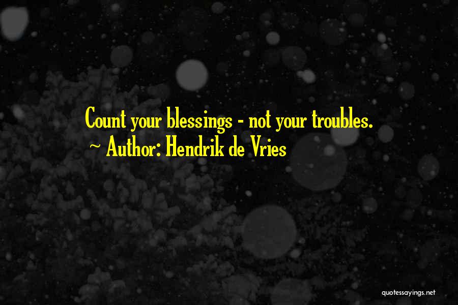 Hendrik De Vries Quotes: Count Your Blessings - Not Your Troubles.