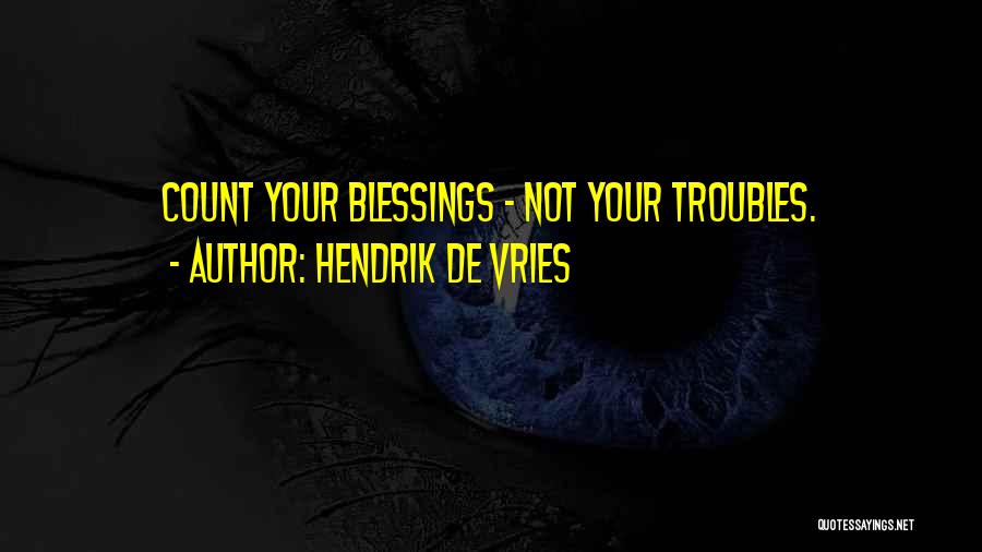 Hendrik De Vries Quotes: Count Your Blessings - Not Your Troubles.